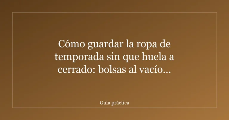 Cómo guardar la ropa de temporada sin que huela a cerrado: bolsas al vacío, cajas y trucos