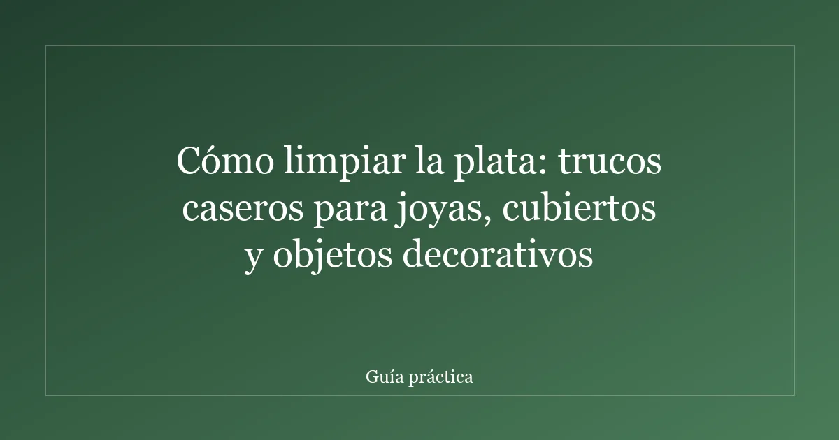 Cómo limpiar la plata: trucos caseros para joyas, cubiertos y objetos decorativos