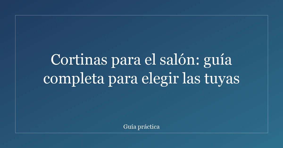 Cortinas para el salón: guía completa para elegir las tuyas