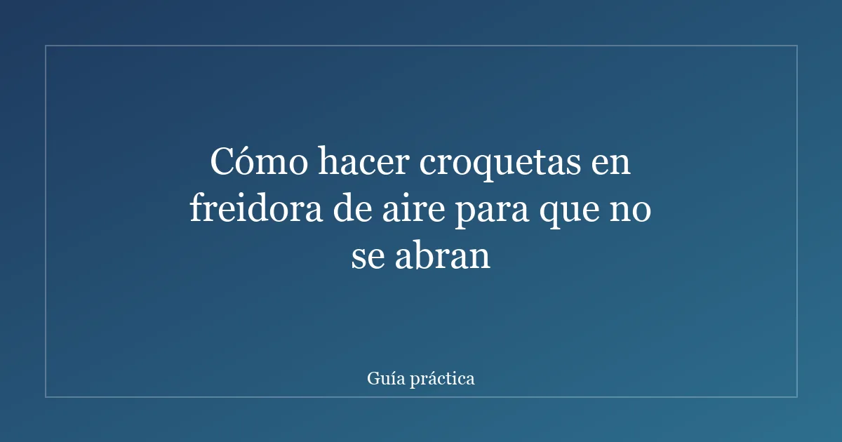 Cómo hacer croquetas en freidora de aire para que no se abran