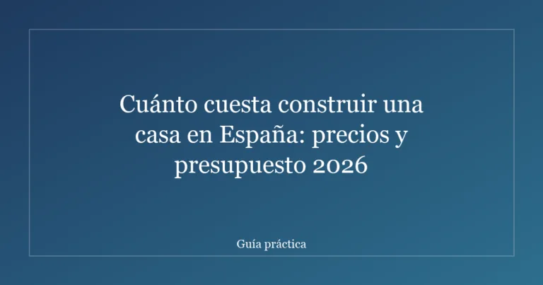 Cuánto cuesta construir una casa en España: precios y presupuesto 2026