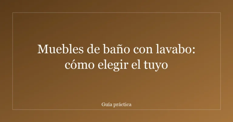 Muebles de baño con lavabo: cómo elegir el tuyo