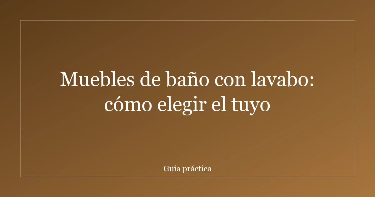 Muebles de baño con lavabo: cómo elegir el tuyo