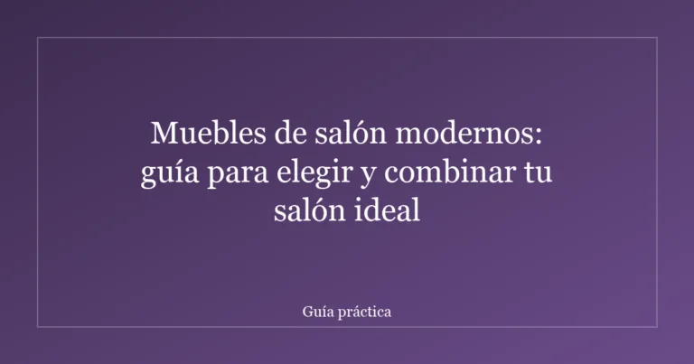 Muebles de salón modernos: guía para elegir y combinar tu salón ideal