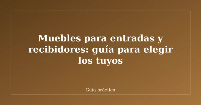 Muebles para entradas y recibidores: guía para elegir los tuyos