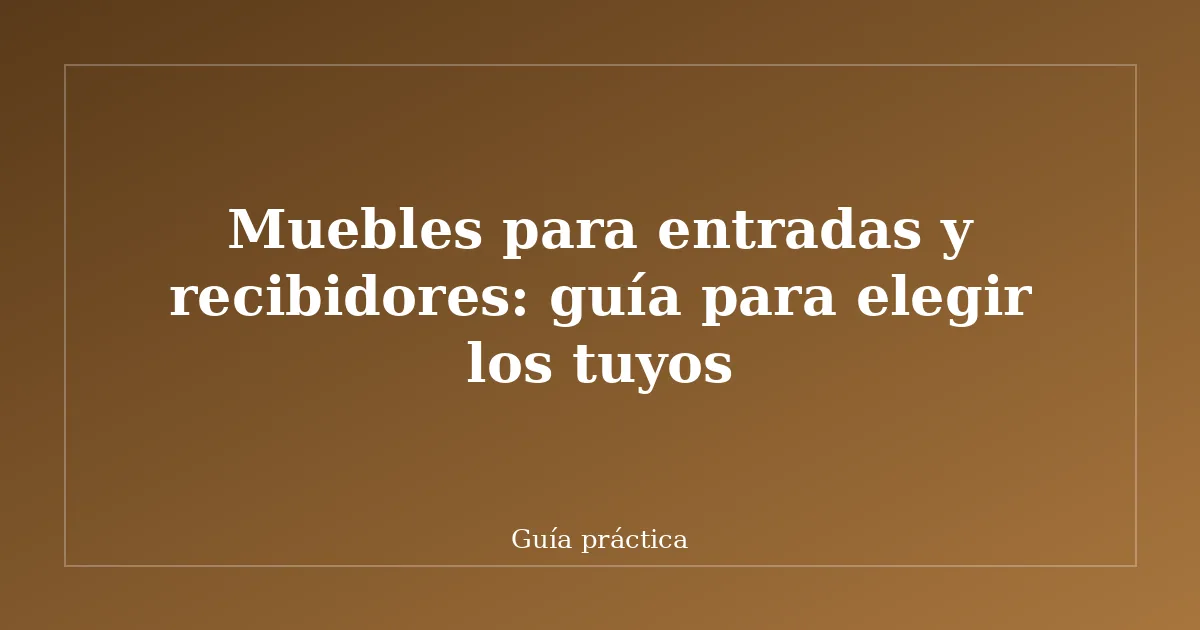 Muebles para entradas y recibidores: guía para elegir los tuyos