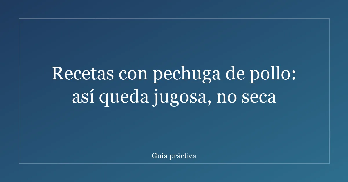 Recetas con pechuga de pollo: así queda jugosa, no seca