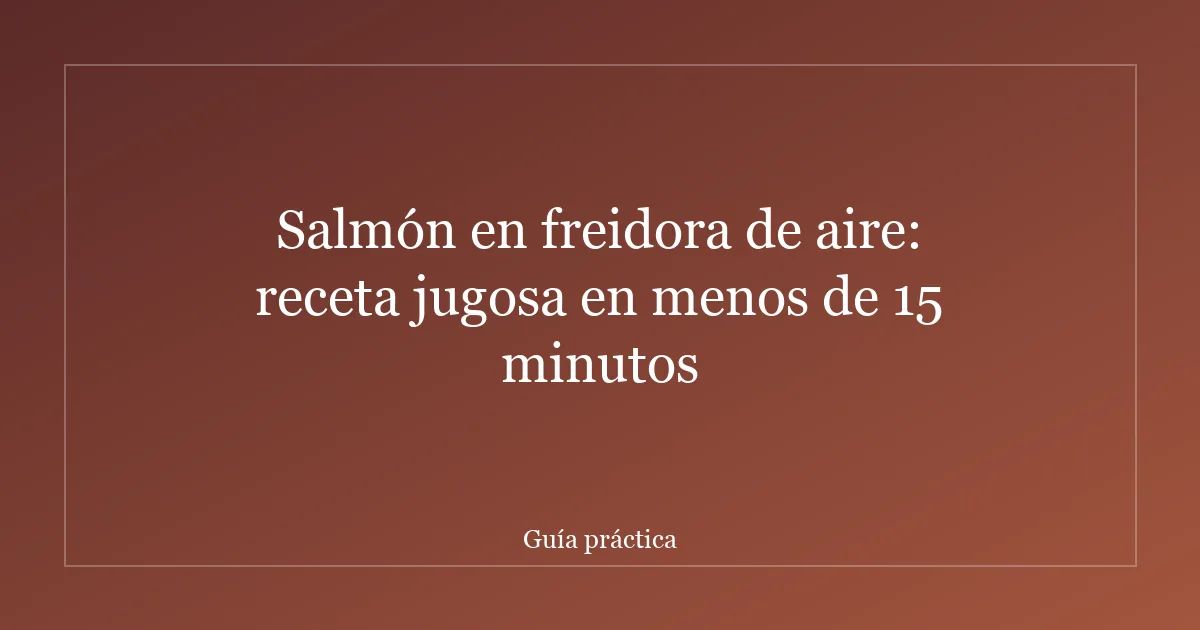 Salmón en freidora de aire: receta jugosa en menos de 15 minutos