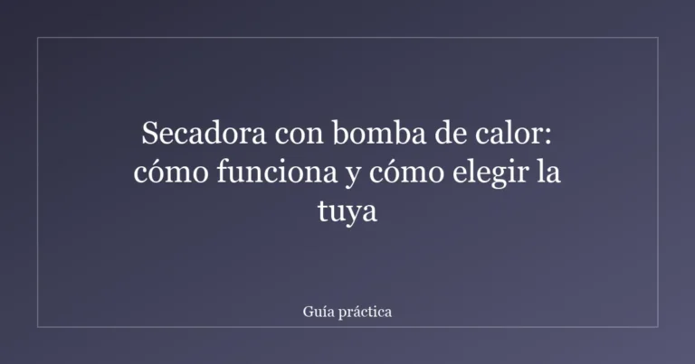 Secadora con bomba de calor: cómo funciona y cómo elegir la tuya