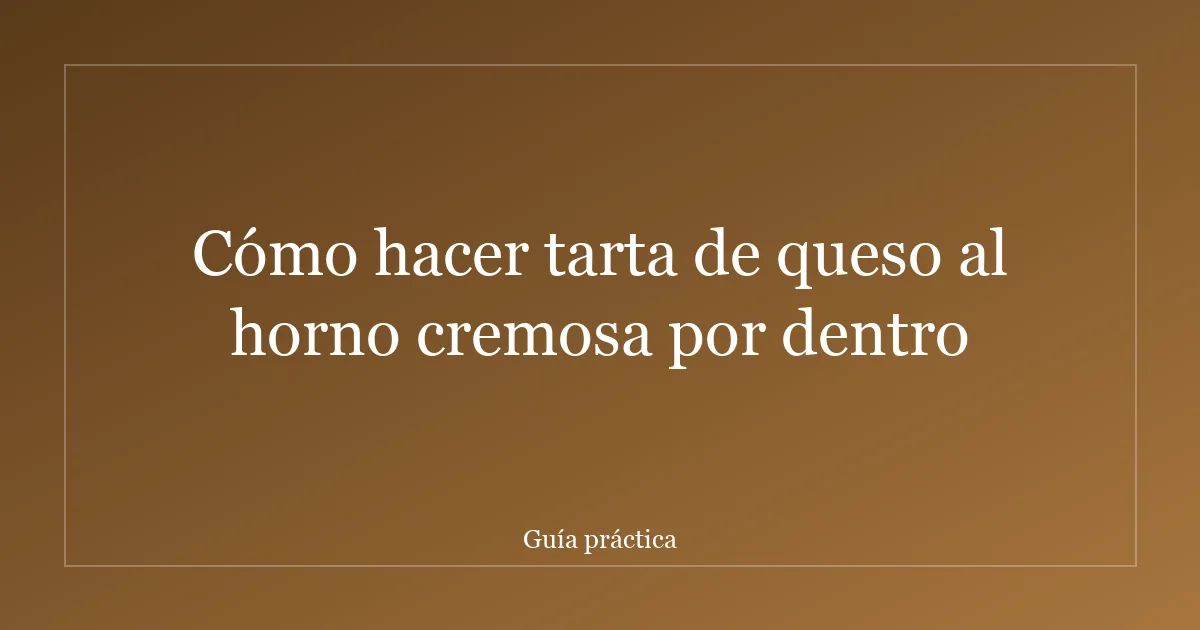 Cómo hacer tarta de queso al horno cremosa por dentro