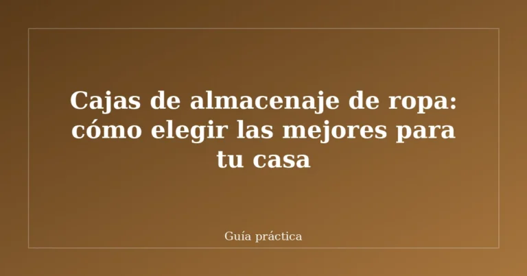 Cajas de almacenaje de ropa: cómo elegir las mejores para tu casa