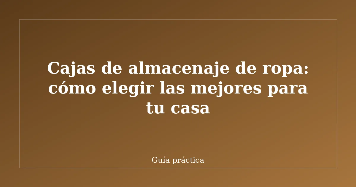 Cajas de almacenaje de ropa: cómo elegir las mejores para tu casa