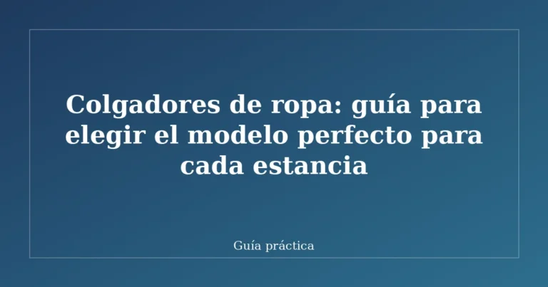 Colgadores de ropa: guía para elegir el modelo perfecto para cada estancia