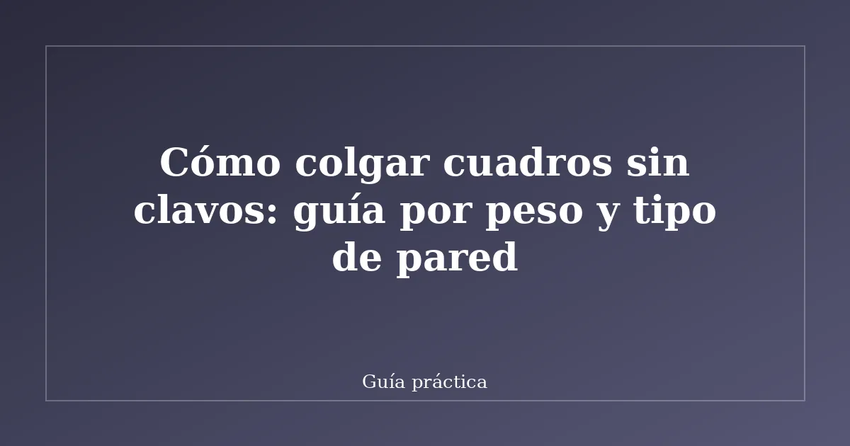 Cómo colgar cuadros sin clavos: guía por peso y tipo de pared