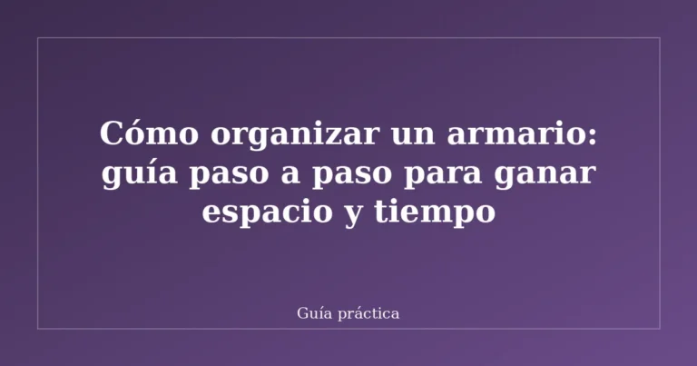 Cómo organizar un armario: guía paso a paso para ganar espacio y tiempo