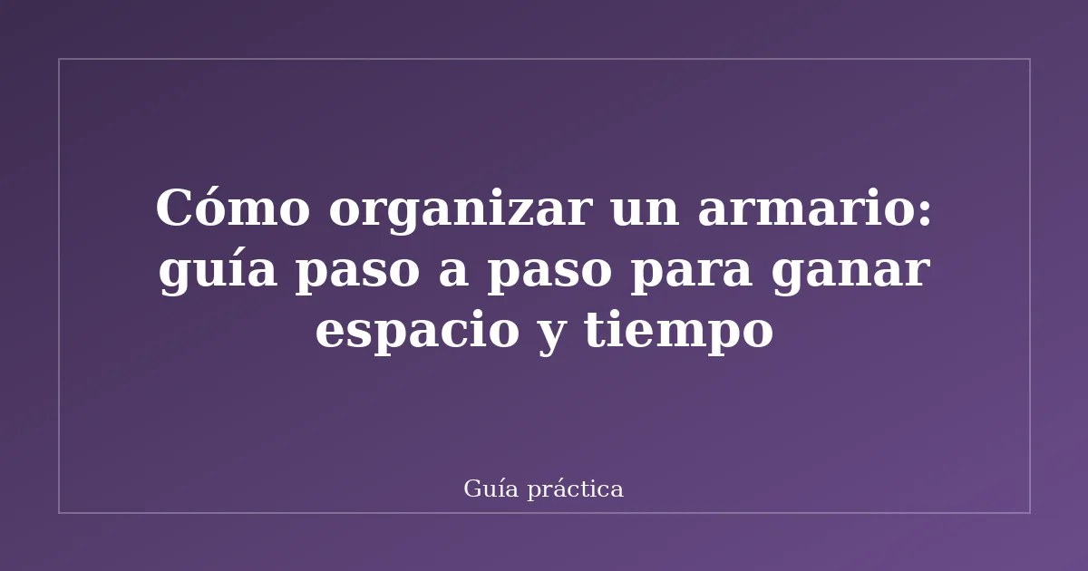 Cómo organizar un armario: guía paso a paso para ganar espacio y tiempo