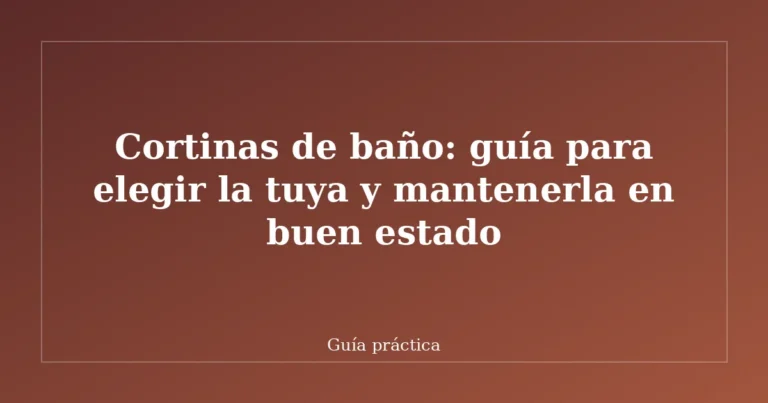 Cortinas de baño: guía para elegir la tuya y mantenerla en buen estado