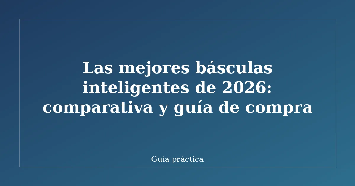 Las mejores básculas inteligentes de 2026: comparativa y guía de compra